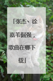 张杰丶徐嘉苇倔强，歌曲在哪下载