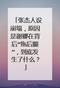 张杰人设崩塌,原因是谢娜在背后“拖后腿”,到底发生了什么?