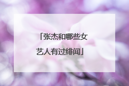 张杰和哪些女艺人有过绯闻