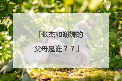 张杰和谢娜的父母是谁？？