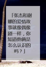 张杰和谢娜的爱情故事就像偶像剧一样，你知道他俩是怎么认识的吗？