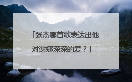 张杰哪首歌表达出他对谢娜深深的爱?