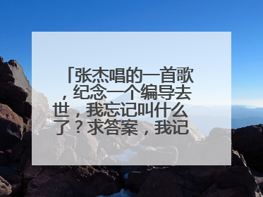 张杰唱的一首歌，纪念一个编导去世，我忘记叫什么了？求答案，我记得好像是四个字的歌名。