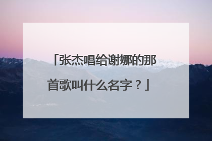 张杰唱给谢娜的那首歌叫什么名字？