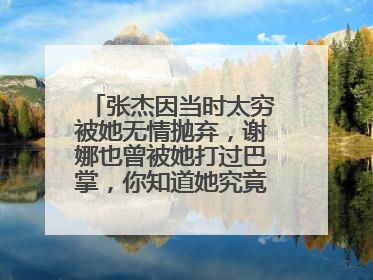 张杰因当时太穷被她无情抛弃，谢娜也曾被她打过巴掌，你知道她究竟是谁吗？