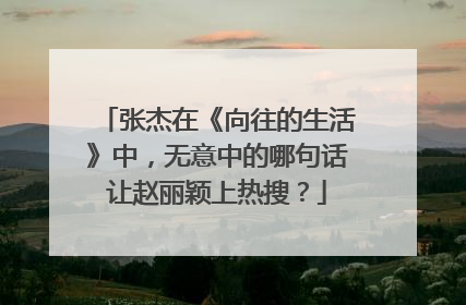 张杰在《向往的生活》中，无意中的哪句话让赵丽颖上热搜？