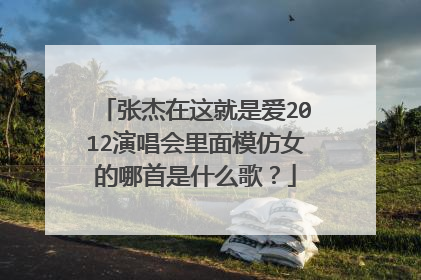 张杰在这就是爱2012演唱会里面模仿女的哪首是什么歌?