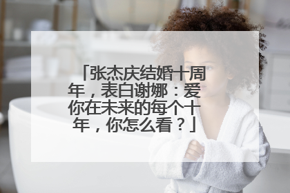 张杰庆结婚十周年,表白谢娜:爱你在未来的每个十年,你怎么看?