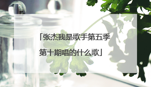 张杰我是歌手第五季第十期唱的什么歌