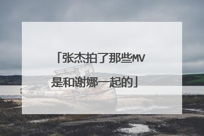 张杰拍了那些MV是和谢娜一起的