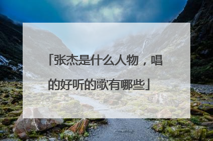 张杰是什么人物,唱的好听的歌有哪些