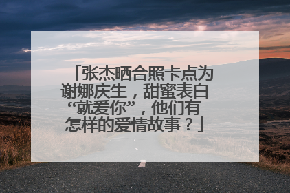 张杰晒合照卡点为谢娜庆生,甜蜜表白“就爱你”,他们有怎样的爱情故事?