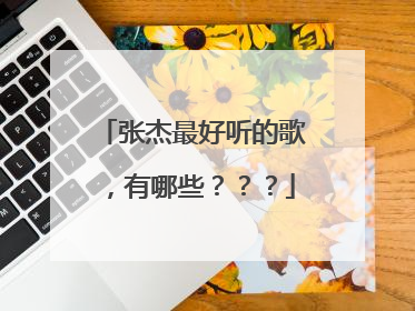 张杰最好听的歌，有哪些？？？