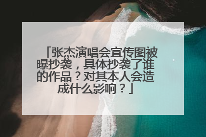 张杰演唱会宣传图被曝抄袭，具体抄袭了谁的作品？对其本人会造成什么影响？