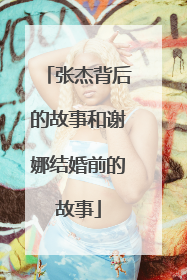 张杰背后的故事和谢娜结婚前的故事