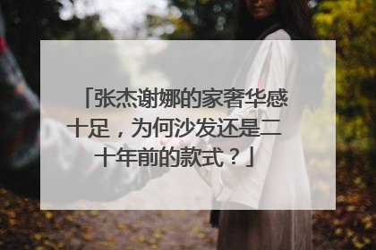 张杰谢娜的家奢华感十足，为何沙发还是二十年前的款式？