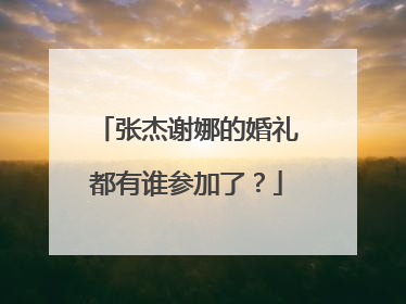 张杰谢娜的婚礼都有谁参加了？