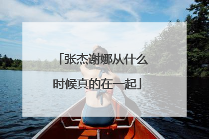 张杰谢娜从什么时候真的在一起