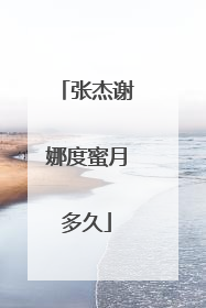 张杰谢娜度蜜月多久