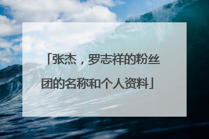 张杰，罗志祥的粉丝团的名称和个人资料