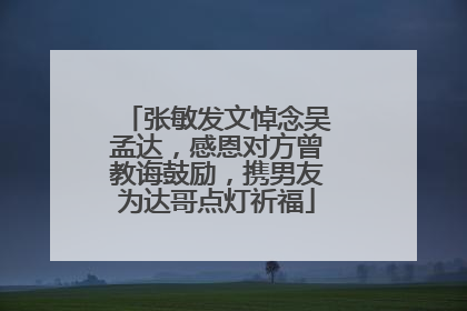 张敏发文悼念吴孟达,感恩对方曾教诲鼓励,携男友为达哥点灯祈福