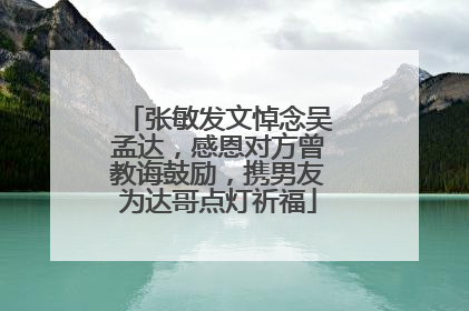 张敏发文悼念吴孟达，感恩对方曾教诲鼓励，携男友为达哥点灯祈福