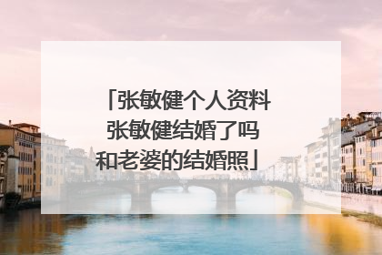 张敏健个人资料 张敏健结婚了吗和老婆的结婚照