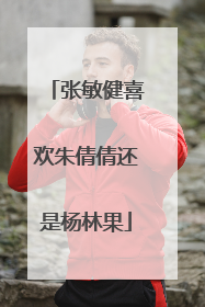 张敏健喜欢朱倩倩还是杨林果