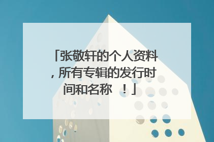 张敬轩的个人资料,所有专辑的发行时间和名称 !