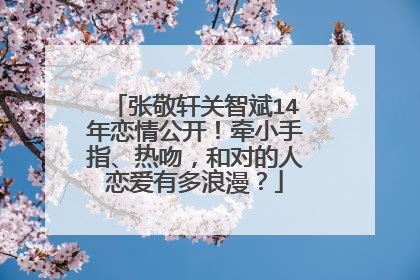 张敬轩关智斌14年恋情公开!牵小手指、热吻,和对的人恋爱有多浪漫?