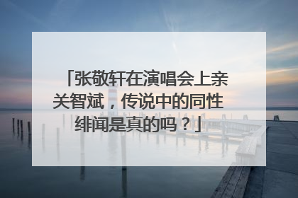 张敬轩在演唱会上亲关智斌,传说中的同性绯闻是真的吗?