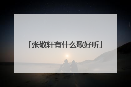 张敬轩有什么歌好听