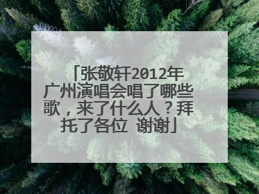 张敬轩2012年广州演唱会唱了哪些歌,来了什么人?拜托了各位 谢谢