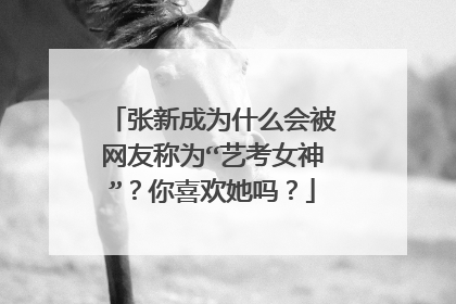 张新成为什么会被网友称为“艺考女神”?你喜欢她吗?