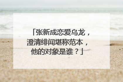 张新成恋爱乌龙,澄清绯闻堪称范本,他的对象是谁?