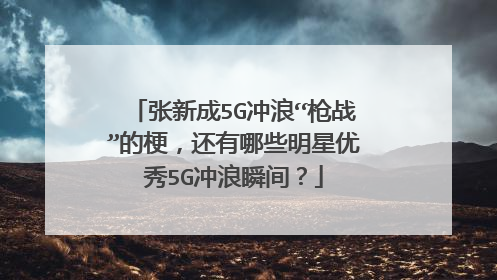 张新成5G冲浪“枪战”的梗,还有哪些明星优秀5G冲浪瞬间?