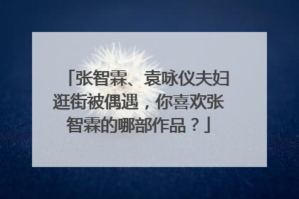 张智霖、袁咏仪夫妇逛街被偶遇,你喜欢张智霖的哪部作品?