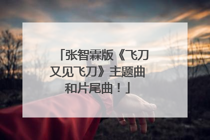 张智霖版《飞刀又见飞刀》主题曲和片尾曲！