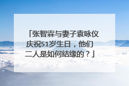 张智霖与妻子袁咏仪庆祝51岁生日,他们二人是如何结缘的?