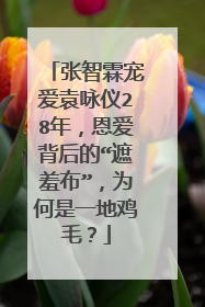 张智霖宠爱袁咏仪28年,恩爱背后的“遮羞布”,为何是一地鸡毛?