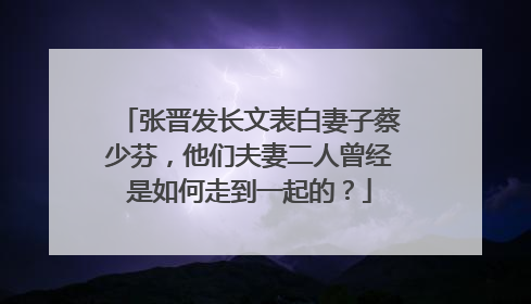 张晋发长文表白妻子蔡少芬，他们夫妻二人曾经是如何走到一起的？