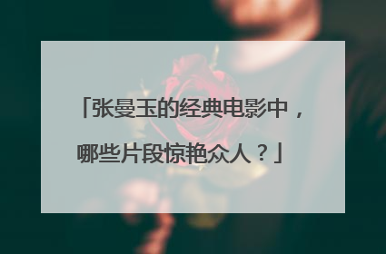 张曼玉的经典电影中，哪些片段惊艳众人？