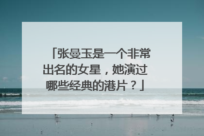 张曼玉是一个非常出名的女星，她演过哪些经典的港片？