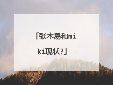 张木易和miki现状?