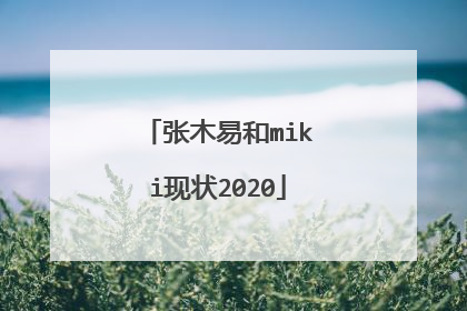张木易和miki现状2020