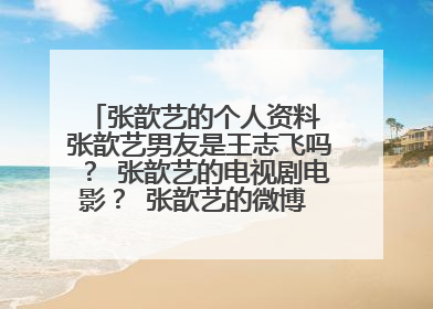 张歆艺的个人资料 张歆艺男友是王志飞吗？ 张歆艺的电视剧电影？ 张歆艺的微博 张歆艺的博客