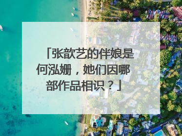 张歆艺的伴娘是何泓姗,她们因哪部作品相识?