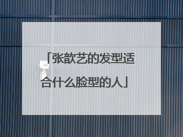 张歆艺的发型适合什么脸型的人