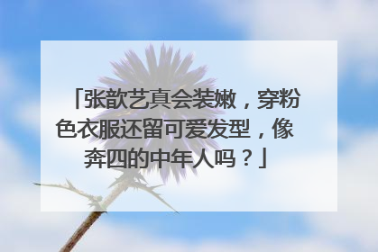 张歆艺真会装嫩,穿粉色衣服还留可爱发型,像奔四的中年人吗?