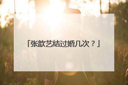 张歆艺结过婚几次?